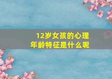 12岁女孩的心理年龄特征是什么呢