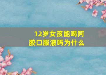 12岁女孩能喝阿胶口服液吗为什么