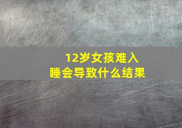 12岁女孩难入睡会导致什么结果