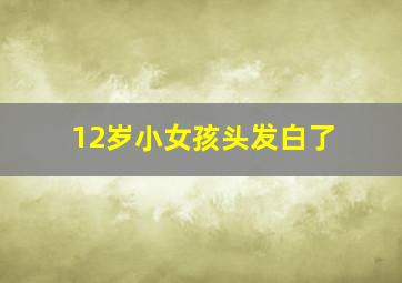 12岁小女孩头发白了