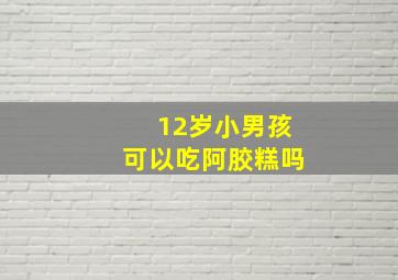 12岁小男孩可以吃阿胶糕吗