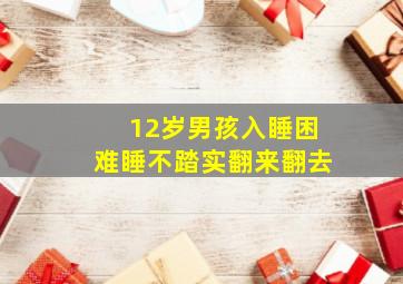 12岁男孩入睡困难睡不踏实翻来翻去