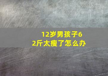 12岁男孩子62斤太瘦了怎么办