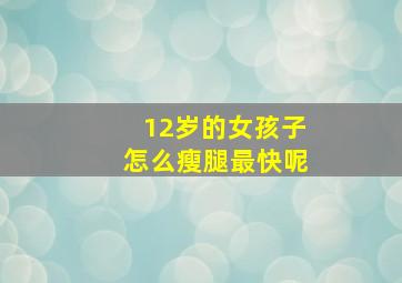 12岁的女孩子怎么瘦腿最快呢