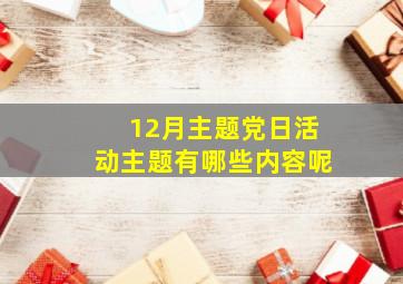 12月主题党日活动主题有哪些内容呢