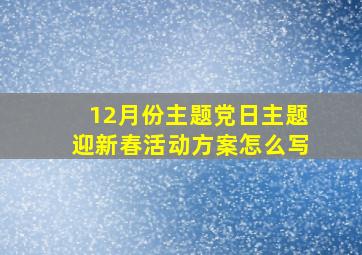 12月份主题党日主题迎新春活动方案怎么写