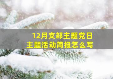 12月支部主题党日主题活动简报怎么写