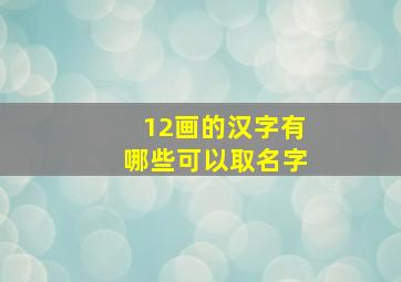 12画的汉字有哪些可以取名字