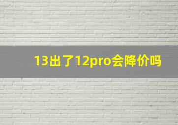 13出了12pro会降价吗