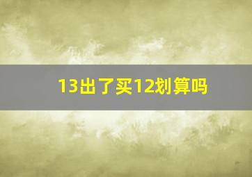 13出了买12划算吗