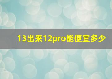 13出来12pro能便宜多少