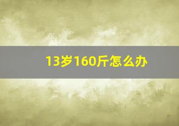 13岁160斤怎么办