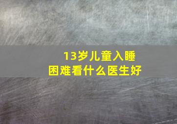 13岁儿童入睡困难看什么医生好