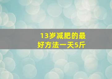 13岁减肥的最好方法一天5斤