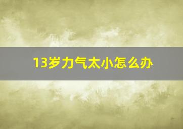 13岁力气太小怎么办