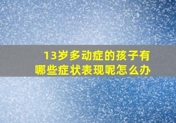 13岁多动症的孩子有哪些症状表现呢怎么办