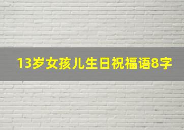 13岁女孩儿生日祝福语8字