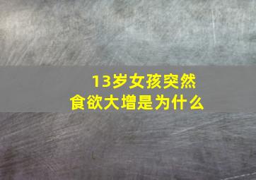 13岁女孩突然食欲大增是为什么