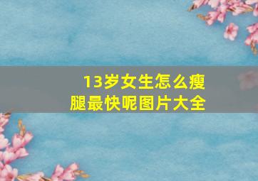 13岁女生怎么瘦腿最快呢图片大全