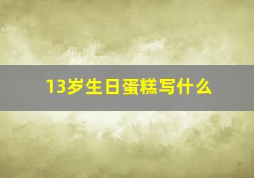 13岁生日蛋糕写什么