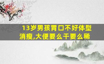 13岁男孩胃口不好体型消瘦,大便要么干要么稀