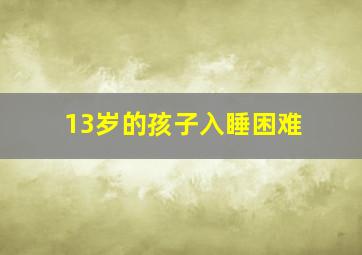 13岁的孩子入睡困难