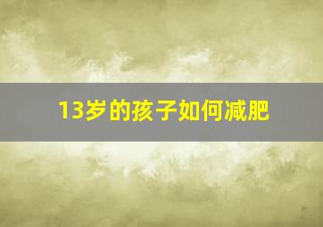 13岁的孩子如何减肥