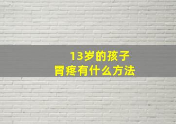 13岁的孩子胃疼有什么方法