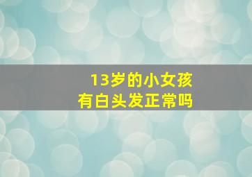 13岁的小女孩有白头发正常吗