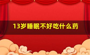 13岁睡眠不好吃什么药