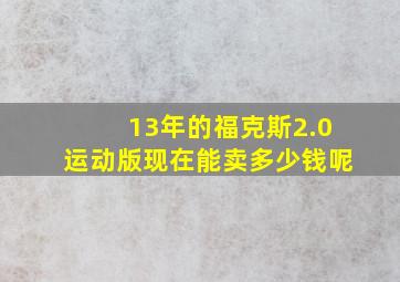 13年的福克斯2.0运动版现在能卖多少钱呢