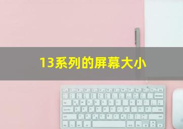 13系列的屏幕大小