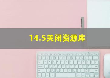 14.5关闭资源库