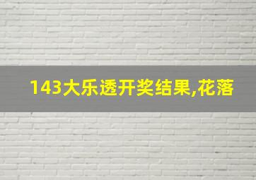 143大乐透开奖结果,花落