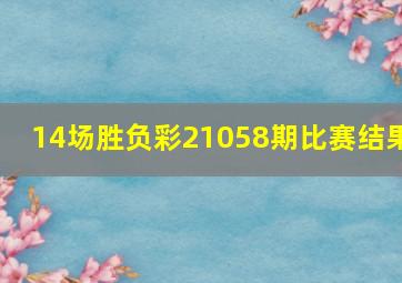 14场胜负彩21058期比赛结果