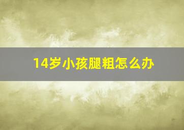 14岁小孩腿粗怎么办