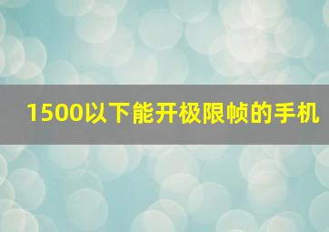 1500以下能开极限帧的手机