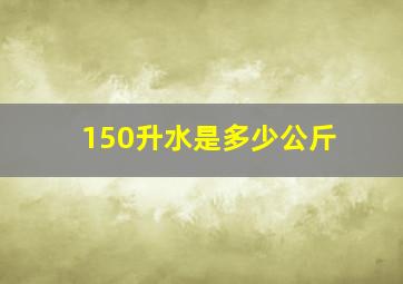 150升水是多少公斤