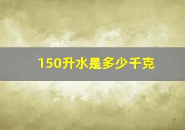 150升水是多少千克