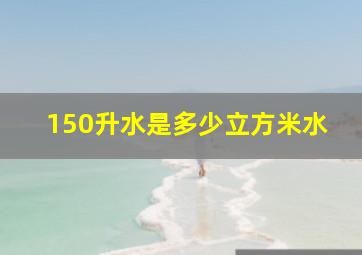 150升水是多少立方米水