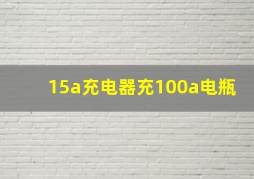 15a充电器充100a电瓶