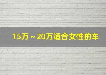 15万～20万适合女性的车