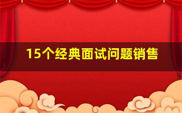 15个经典面试问题销售