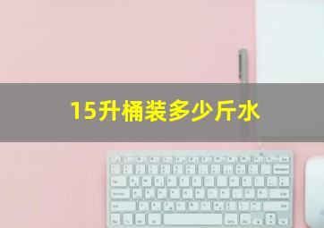 15升桶装多少斤水