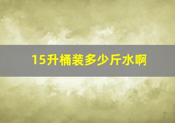 15升桶装多少斤水啊