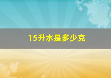 15升水是多少克