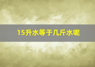 15升水等于几斤水呢