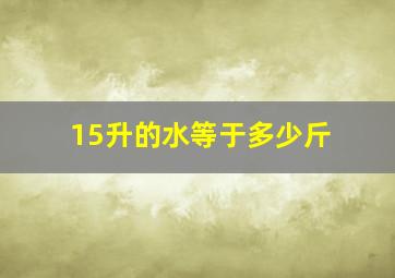 15升的水等于多少斤