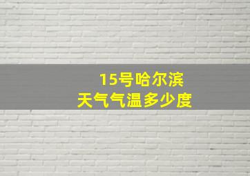 15号哈尔滨天气气温多少度