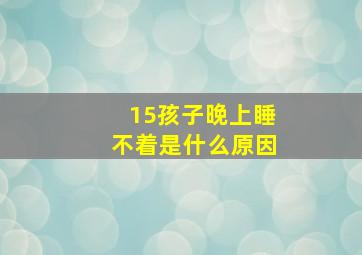 15孩子晚上睡不着是什么原因